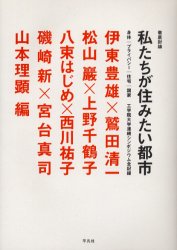 私たちが住みたい都市 徹底討論 身体|プライバシー|住宅|国家 工学院大学連続シンポジウム全記録